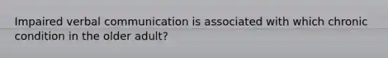 Impaired verbal communication is associated with which chronic condition in the older adult?