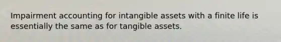 Impairment accounting for intangible assets with a finite life is essentially the same as for tangible assets.