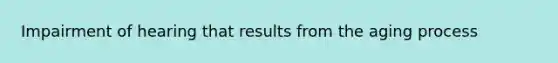 Impairment of hearing that results from the aging process