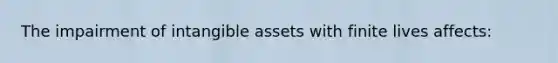 The impairment of <a href='https://www.questionai.com/knowledge/kfaeAOzavC-intangible-assets' class='anchor-knowledge'>intangible assets</a> with finite lives affects: