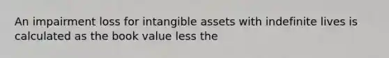 An impairment loss for intangible assets with indefinite lives is calculated as the book value less the