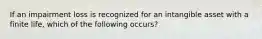 If an impairment loss is recognized for an intangible asset with a finite life, which of the following occurs?