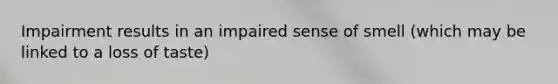 Impairment results in an impaired sense of smell (which may be linked to a loss of taste)