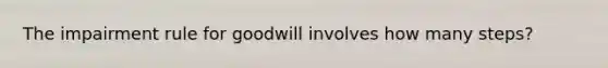 The impairment rule for goodwill involves how many steps?