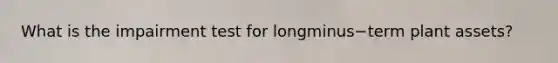 What is the impairment test for longminus−term plant​ assets?
