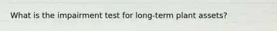 What is the impairment test for long-term plant assets?