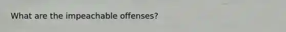 What are the impeachable offenses?