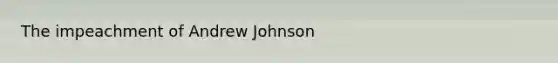 The impeachment of Andrew Johnson