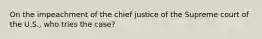 On the impeachment of the chief justice of the Supreme court of the U.S., who tries the case?