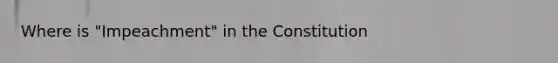 Where is "Impeachment" in the Constitution