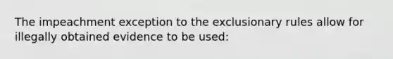 The impeachment exception to the exclusionary rules allow for illegally obtained evidence to be used: