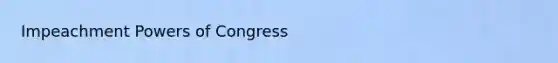 Impeachment <a href='https://www.questionai.com/knowledge/kKSx9oT84t-powers-of' class='anchor-knowledge'>powers of</a> Congress