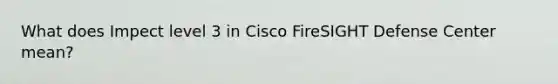 What does Impect level 3 in Cisco FireSIGHT Defense Center mean?