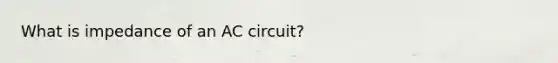 What is impedance of an AC circuit?