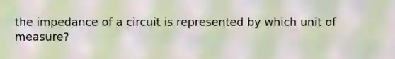the impedance of a circuit is represented by which unit of measure?