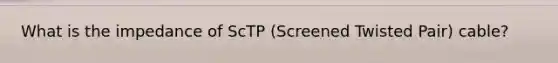 What is the impedance of ScTP (Screened Twisted Pair) cable?