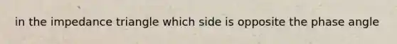 in the impedance triangle which side is opposite the phase angle