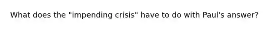 What does the "impending crisis" have to do with Paul's answer?