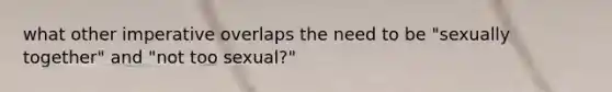 what other imperative overlaps the need to be "sexually together" and "not too sexual?"
