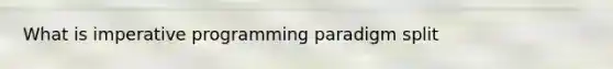 What is imperative programming paradigm split