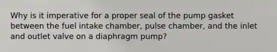 Why is it imperative for a proper seal of the pump gasket between the fuel intake chamber, pulse chamber, and the inlet and outlet valve on a diaphragm pump?