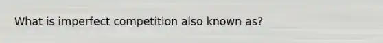 What is imperfect competition also known as?