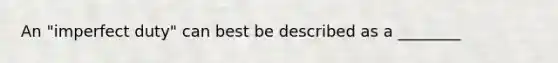 An "imperfect duty" can best be described as a ________