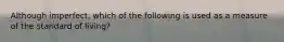 Although​ imperfect, which of the following is used as a measure of the standard of​ living?