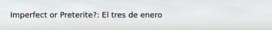 Imperfect or Preterite?: El tres de enero