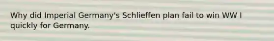 Why did Imperial Germany's Schlieffen plan fail to win WW I quickly for Germany.