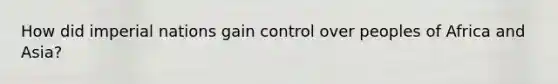 How did imperial nations gain control over peoples of Africa and Asia?