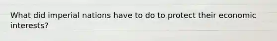 What did imperial nations have to do to protect their economic interests?
