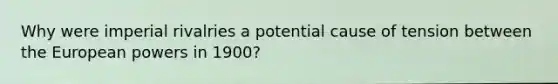 Why were imperial rivalries a potential cause of tension between the European powers in 1900?