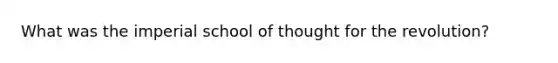 What was the imperial school of thought for the revolution?