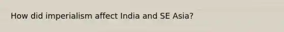 How did imperialism affect India and SE Asia?