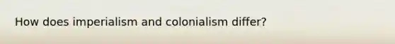 How does imperialism and colonialism differ?