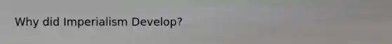 Why did Imperialism Develop?