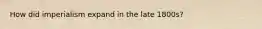 How did imperialism expand in the late 1800s?