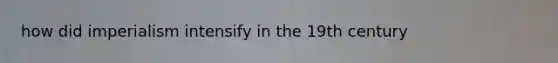 how did imperialism intensify in the 19th century