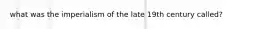 what was the imperialism of the late 19th century called?