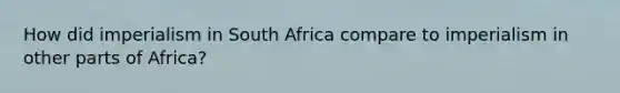 How did imperialism in South Africa compare to imperialism in other parts of Africa?