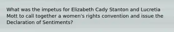 What was the impetus for Elizabeth Cady Stanton and Lucretia Mott to call together a women's rights convention and issue the Declaration of Sentiments?