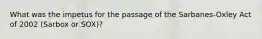 What was the impetus for the passage of the​ Sarbanes-Oxley Act of 2002​ (Sarbox or​ SOX)?