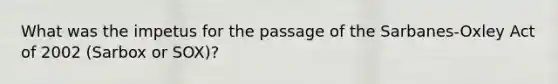 What was the impetus for the passage of the​ Sarbanes-Oxley Act of 2002​ (Sarbox or​ SOX)?