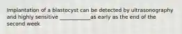 Implantation of a blastocyst can be detected by ultrasonography and highly sensitive ____________as early as the end of the second week