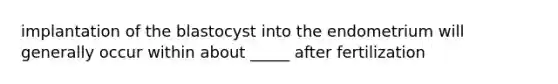 implantation of the blastocyst into the endometrium will generally occur within about _____ after fertilization