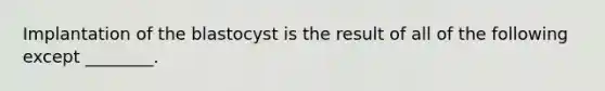 Implantation of the blastocyst is the result of all of the following except ________.