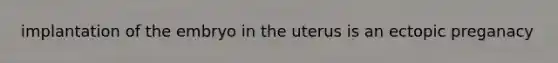 implantation of the embryo in the uterus is an ectopic preganacy