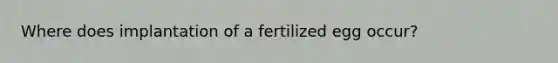 Where does implantation of a fertilized egg occur?