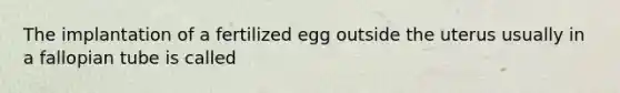 The implantation of a fertilized egg outside the uterus usually in a fallopian tube is called